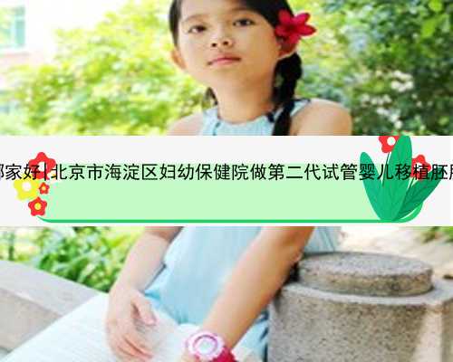 北京代孕产子哪家好|北京市海淀区妇幼保健院做第二代试管婴儿移植胚胎结束